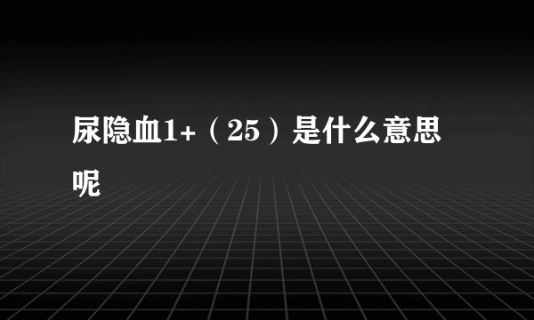 尿隐血1+（25）是什么意思呢
