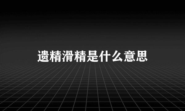 遗精滑精是什么意思