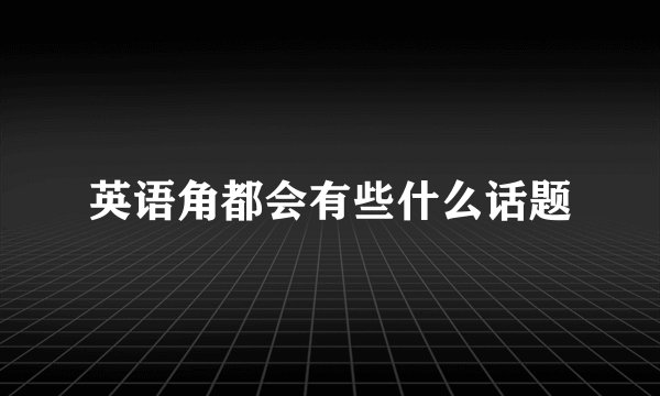 英语角都会有些什么话题