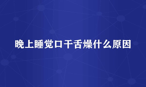 晚上睡觉口干舌燥什么原因