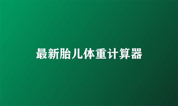 最新胎儿体重计算器