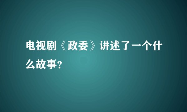电视剧《政委》讲述了一个什么故事？