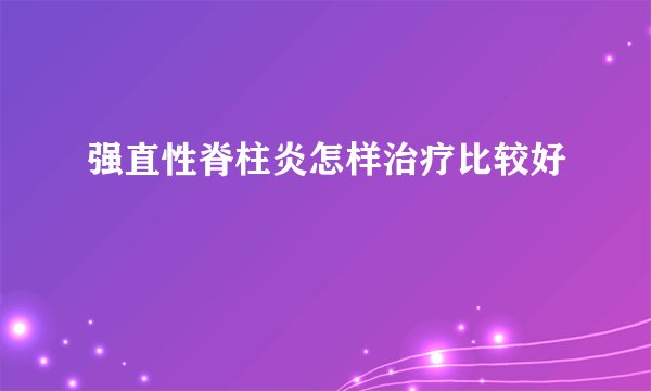强直性脊柱炎怎样治疗比较好