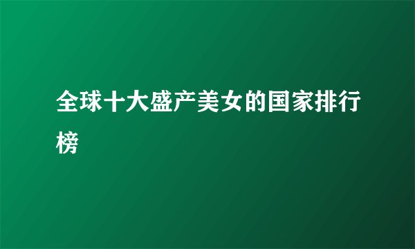 全球十大盛产美女的国家排行榜