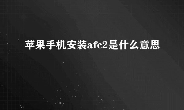 苹果手机安装afc2是什么意思
