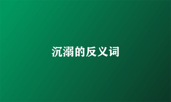 沉溺的反义词