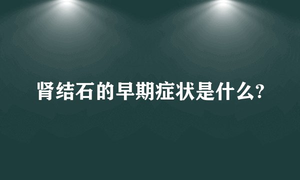 肾结石的早期症状是什么?