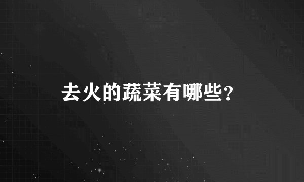 去火的蔬菜有哪些？
