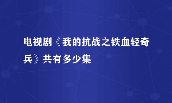 电视剧《我的抗战之铁血轻奇兵》共有多少集