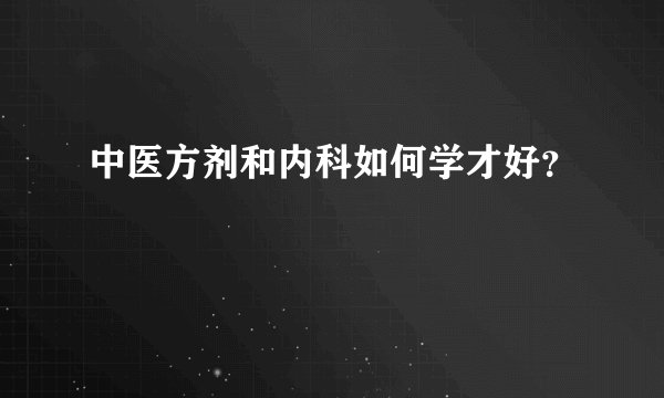 中医方剂和内科如何学才好？