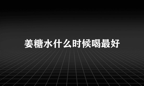 姜糖水什么时候喝最好