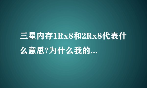 三星内存1Rx8和2Rx8代表什么意思?为什么我的2Rx8是8颗粒的?
