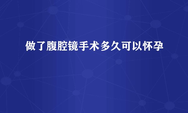 做了腹腔镜手术多久可以怀孕