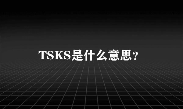 TSKS是什么意思？