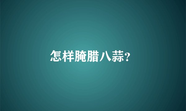 怎样腌腊八蒜？
