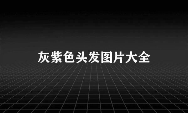 灰紫色头发图片大全