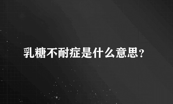 乳糖不耐症是什么意思？
