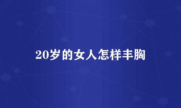20岁的女人怎样丰胸