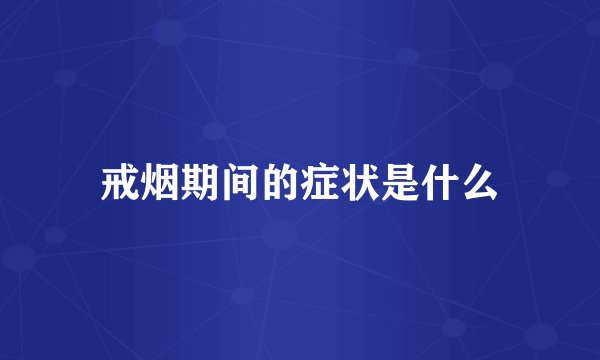 戒烟期间的症状是什么