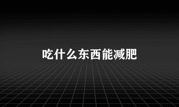 吃什么东西能减肥