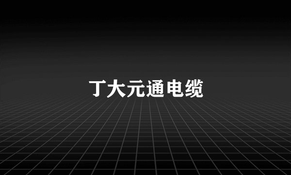 丁大元通电缆