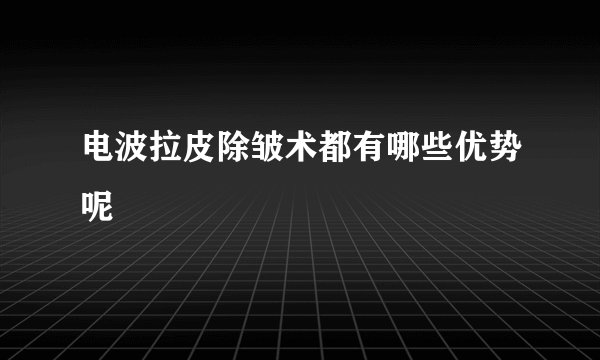 电波拉皮除皱术都有哪些优势呢