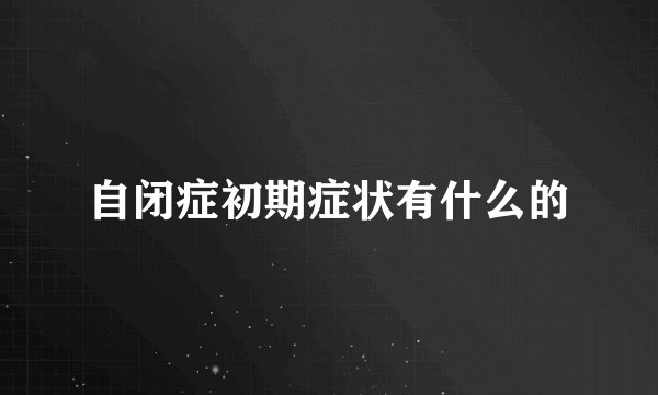 自闭症初期症状有什么的