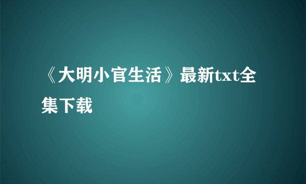 《大明小官生活》最新txt全集下载