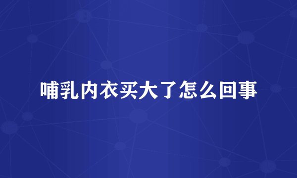 哺乳内衣买大了怎么回事