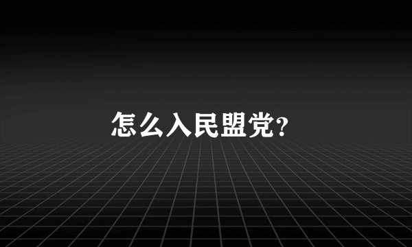 怎么入民盟党?