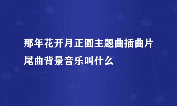 那年花开月正圆主题曲插曲片尾曲背景音乐叫什么