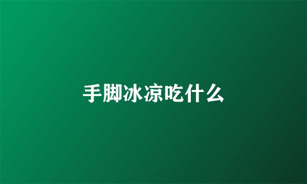 手脚冰凉吃什么