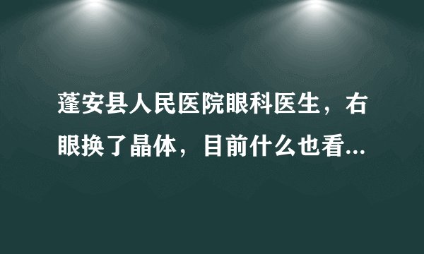 蓬安县人民医院眼科医生，右眼换了晶体，目前什么也看不见，严重影响左眼视力，能评残吗。