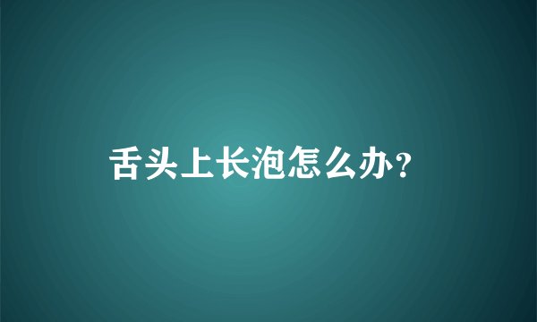 舌头上长泡怎么办？