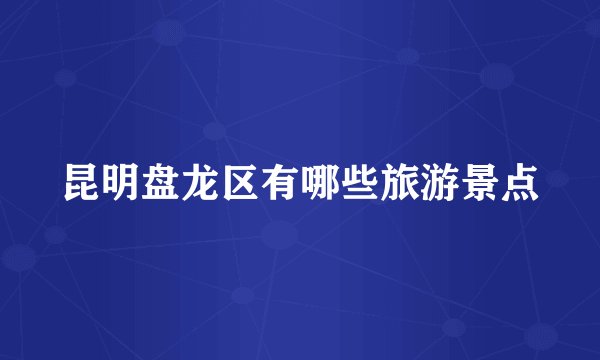 昆明盘龙区有哪些旅游景点
