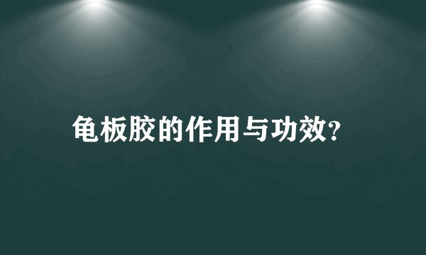 龟板胶的作用与功效？