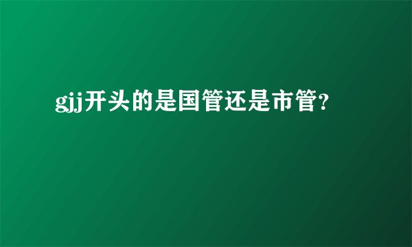 gjj开头的是国管还是市管？