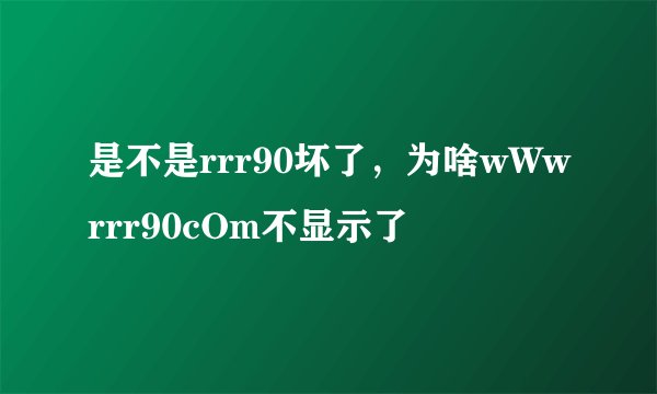 是不是rrr90坏了，为啥wWwrrr90cOm不显示了
