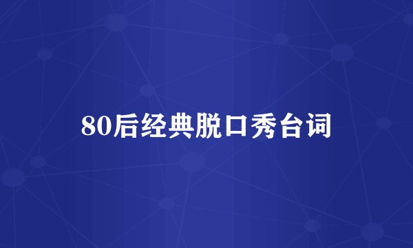 80后经典脱口秀台词