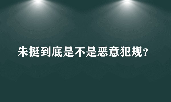 朱挺到底是不是恶意犯规？