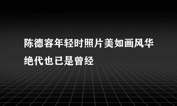 陈德容年轻时照片美如画风华绝代也已是曾经