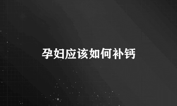 孕妇应该如何补钙