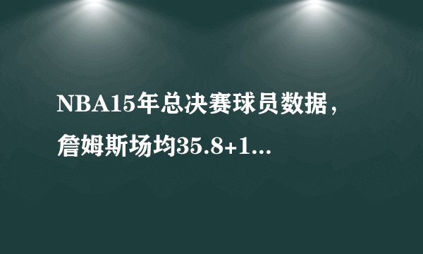 NBA15年总决赛球员数据,詹姆斯场均35.8+13.2+8.8大战水花兄弟