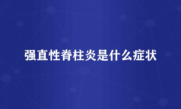 强直性脊柱炎是什么症状