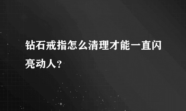 钻石戒指怎么清理才能一直闪亮动人？
