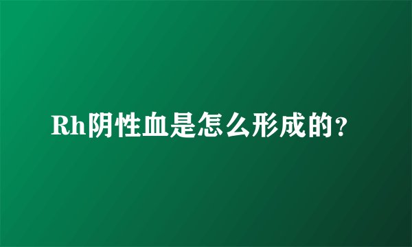 Rh阴性血是怎么形成的？