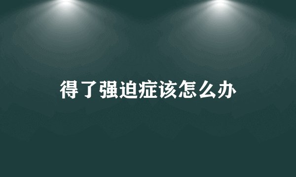 得了强迫症该怎么办