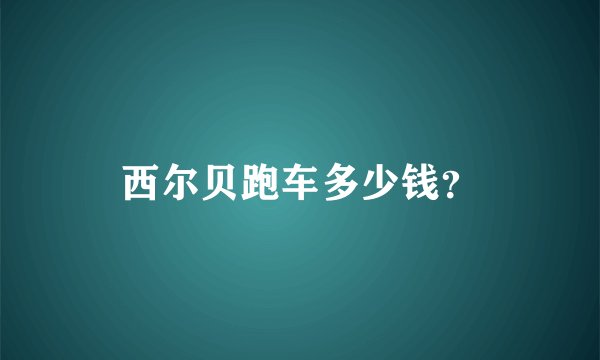 西尔贝跑车多少钱？