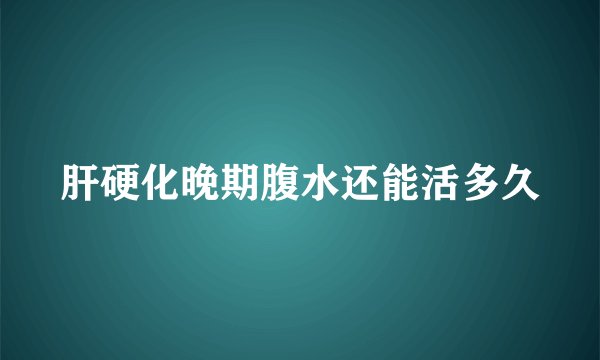 肝硬化晚期腹水还能活多久