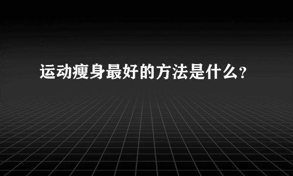 运动瘦身最好的方法是什么?